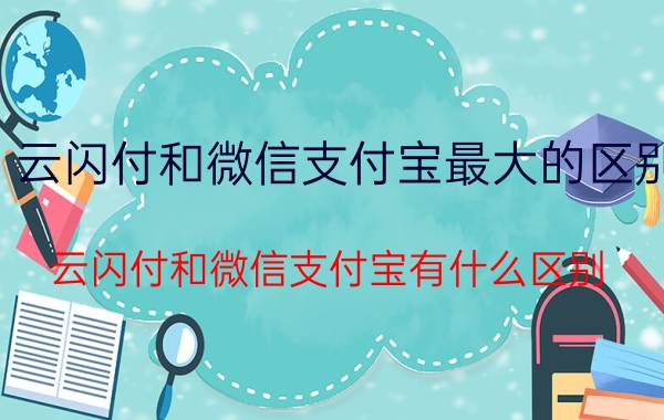 云闪付和微信支付宝最大的区别 云闪付和微信支付宝有什么区别？